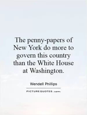 The penny-papers of New York do more to govern this country than the White House at Washington Picture Quote #1