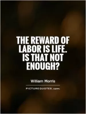 The reward of labor is life. Is that not enough? Picture Quote #1