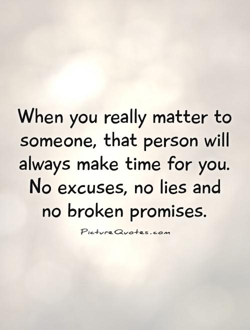 When you really matter to someone, that person will always make time for you. No excuses, no lies and no broken promises Picture Quote #1