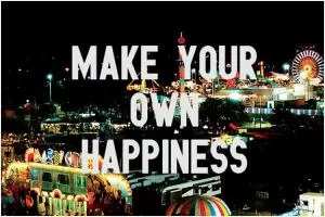 Make your own happiness Picture Quote #1