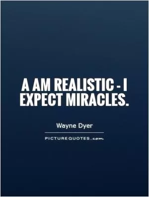 A am realistic - I expect miracles Picture Quote #1