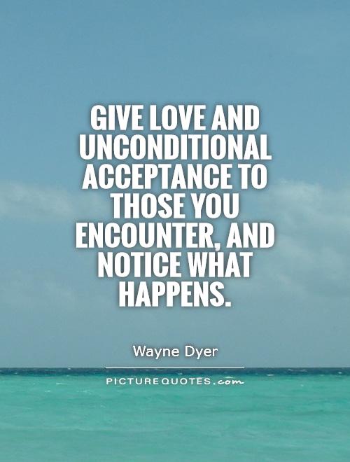 Give love and unconditional acceptance to those you encounter, and notice what happens Picture Quote #1