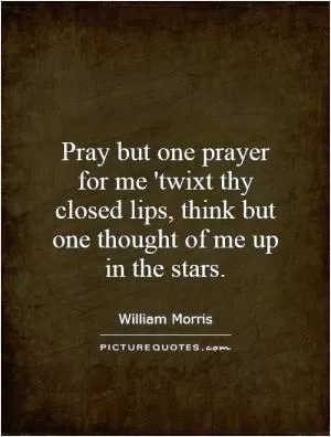 Pray but one prayer for me 'twixt thy closed lips, think but one thought of me up in the stars Picture Quote #1