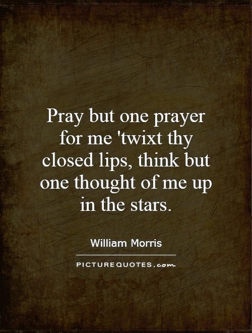Pray but one prayer for me 'twixt thy closed lips, think but one thought of me up in the stars Picture Quote #1