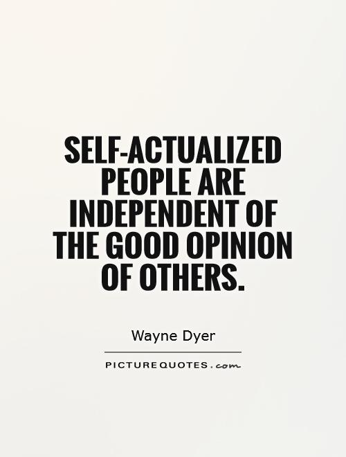 Self-actualized people are independent of the good opinion of others Picture Quote #1