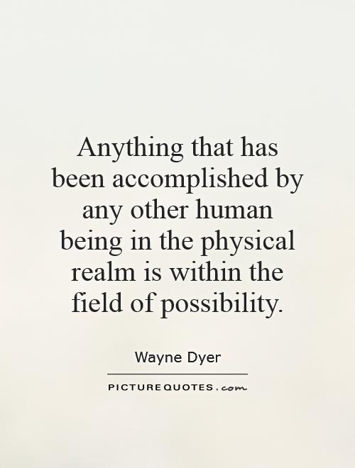 Anything that has been accomplished by any other human being in the physical realm is within the field of possibility Picture Quote #1