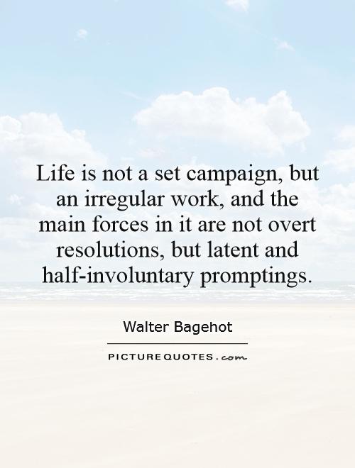 Life is not a set campaign, but an irregular work, and the main forces in it are not overt resolutions, but latent and half-involuntary promptings Picture Quote #1