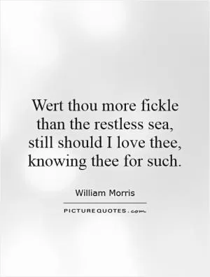 Wert thou more fickle than the restless sea, still should I love thee, knowing thee for such Picture Quote #1