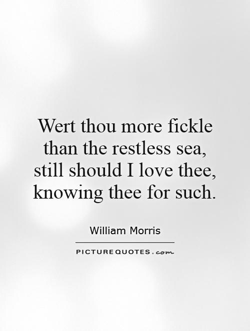 Wert thou more fickle than the restless sea, still should I love thee, knowing thee for such Picture Quote #1