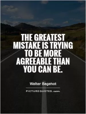 The greatest mistake is trying to be more agreeable than you can be Picture Quote #1