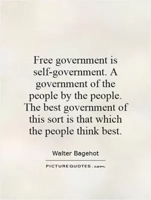 Free government is self-government. A government of the people by the people. The best government of this sort is that which the people think best Picture Quote #1
