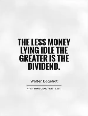 The less money lying idle the greater is the dividend Picture Quote #1