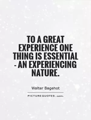 To a great experience one thing is essential - an experiencing nature Picture Quote #1