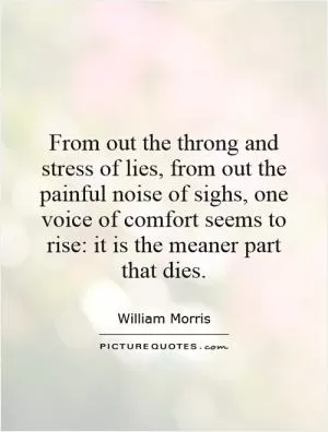 From out the throng and stress of lies, from out the painful noise of sighs, one voice of comfort seems to rise: it is the meaner part that dies Picture Quote #1