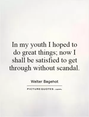 In my youth I hoped to do great things; now I shall be satisfied to get through without scandal Picture Quote #1