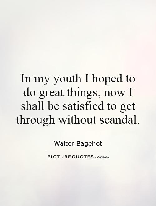In my youth I hoped to do great things; now I shall be satisfied to get through without scandal Picture Quote #1