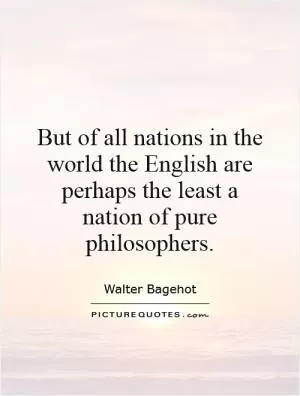 But of all nations in the world the English are perhaps the least a nation of pure philosophers Picture Quote #1