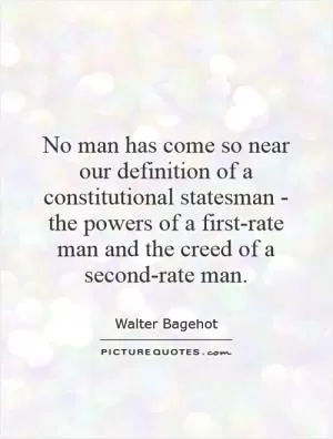 No man has come so near our definition of a constitutional statesman - the powers of a first-rate man and the creed of a second-rate man Picture Quote #1