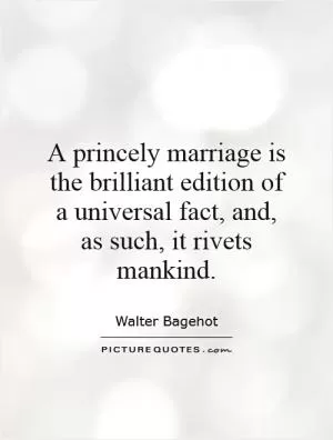 A princely marriage is the brilliant edition of a universal fact, and, as such, it rivets mankind Picture Quote #1