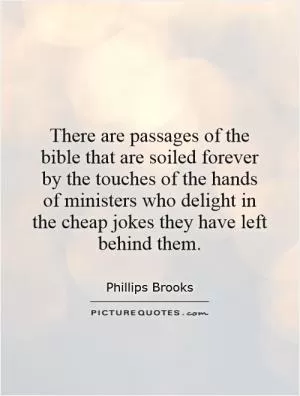 There are passages of the bible that are soiled forever by the touches of the hands of ministers who delight in the cheap jokes they have left behind them Picture Quote #1