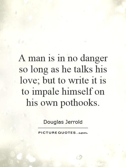 A man is in no danger so long as he talks his love; but to write it is to impale himself on his own pothooks Picture Quote #1