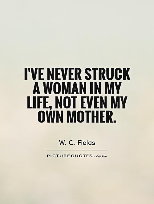 I've never struck a woman in my life, not even my own mother Picture Quote #1