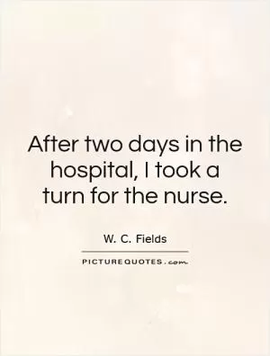 After two days in the hospital, I took a turn for the nurse Picture Quote #1