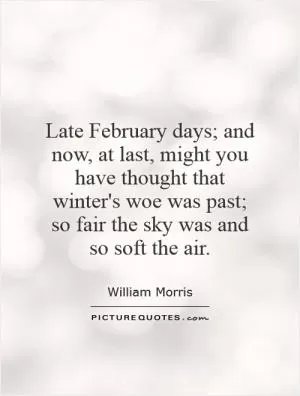 Late February days; and now, at last, might you have thought that winter's woe was past; so fair the sky was and so soft the air Picture Quote #1