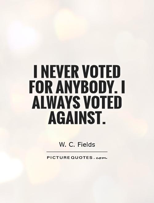 I never voted for anybody. I always voted against Picture Quote #1