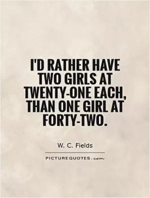 I'd rather have two girls at twenty-one each, than one girl at forty-two Picture Quote #1
