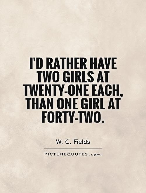 I'd rather have two girls at twenty-one each, than one girl at forty-two Picture Quote #1