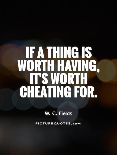 If a thing is worth having, it's worth cheating for Picture Quote #1