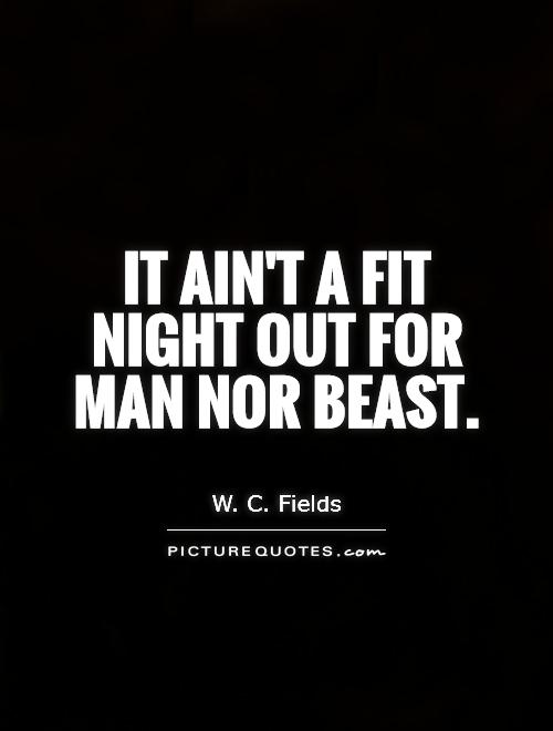 It ain't a fit night out for man nor beast Picture Quote #1