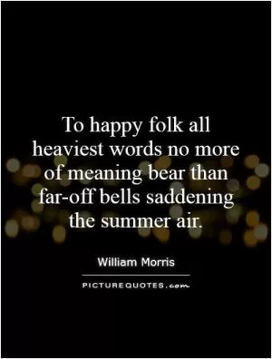 To happy folk all heaviest words no more of meaning bear than far-off bells saddening the summer air Picture Quote #1