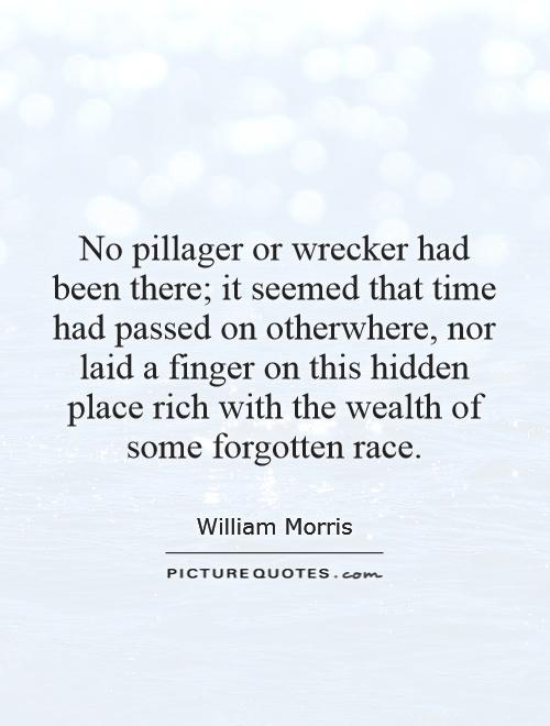No pillager or wrecker had been there; it seemed that time had passed on otherwhere, nor laid a finger on this hidden place rich with the wealth of some forgotten race Picture Quote #1