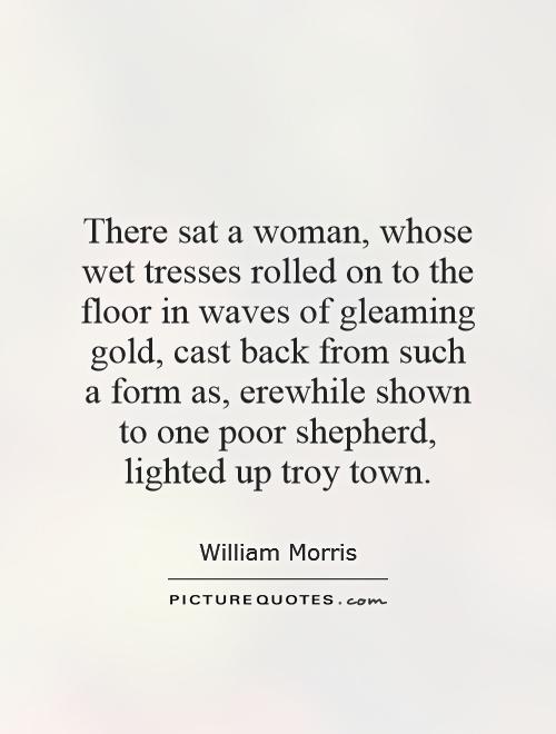 There sat a woman, whose wet tresses rolled on to the floor in waves of gleaming gold, cast back from such a form as, erewhile shown to one poor shepherd, lighted up troy town Picture Quote #1