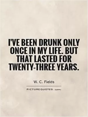 I've been drunk only once in my life. But that lasted for twenty-three years Picture Quote #1