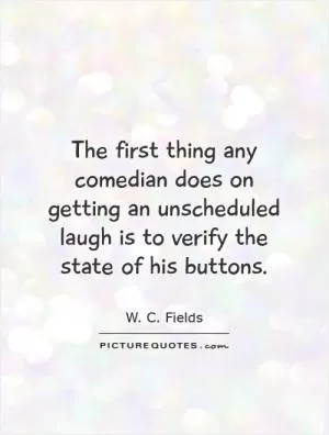 The first thing any comedian does on getting an unscheduled laugh is to verify the state of his buttons Picture Quote #1
