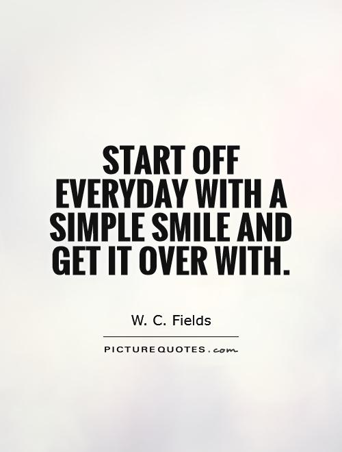Start off everyday with a simple smile and get it over with Picture Quote #1