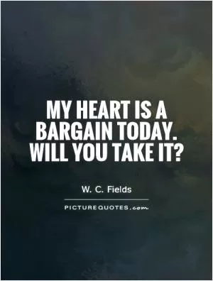 My heart is a bargain today. Will you take it? Picture Quote #1