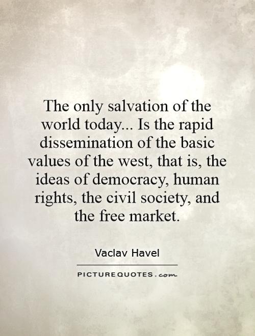 The only salvation of the world today... Is the rapid dissemination of the basic values of the west, that is, the ideas of democracy, human rights, the civil society, and the free market Picture Quote #1