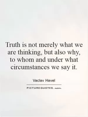 Truth is not merely what we are thinking, but also why, to whom and under what circumstances we say it Picture Quote #1