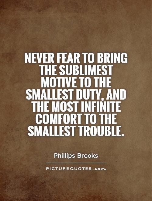 Never fear to bring the sublimest motive to the smallest duty, and the most infinite comfort to the smallest trouble Picture Quote #1