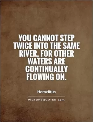 You cannot step twice into the same river, for other waters are continually flowing on Picture Quote #1