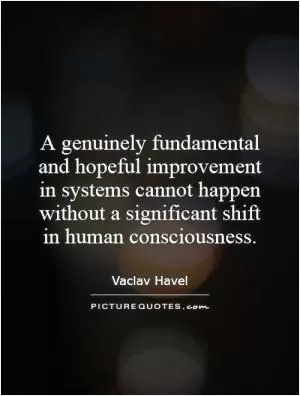 A genuinely fundamental and hopeful improvement in systems cannot happen without a significant shift in human consciousness Picture Quote #1