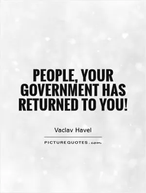 People, your government has returned to you! Picture Quote #1