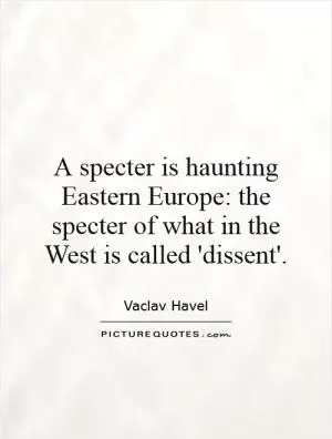 A specter is haunting Eastern Europe: the specter of what in the West is called 'dissent' Picture Quote #1
