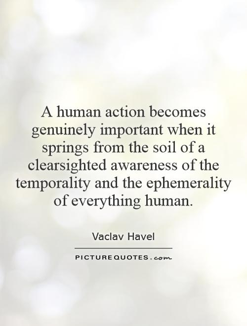 A human action becomes genuinely important when it springs from the soil of a clearsighted awareness of the temporality and the ephemerality of everything human Picture Quote #1