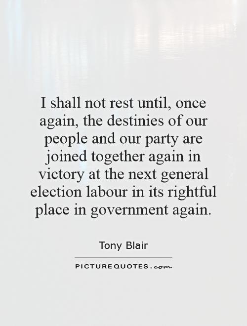 I shall not rest until, once again, the destinies of our people and our party are joined together again in victory at the next general election labour in its rightful place in government again Picture Quote #1