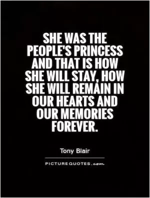 She was the people's princess and that is how she will stay, how she will remain in our hearts and our memories forever Picture Quote #1